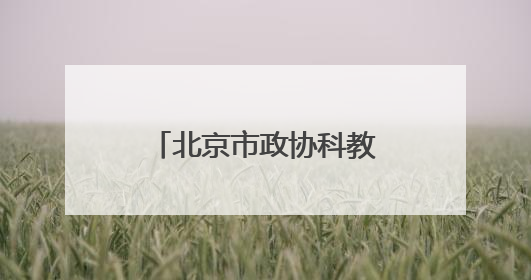 北京市政协科教委举办第二季度委员学习活动