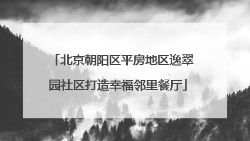 北京朝阳区平房地区逸翠园社区打造幸福邻里餐厅