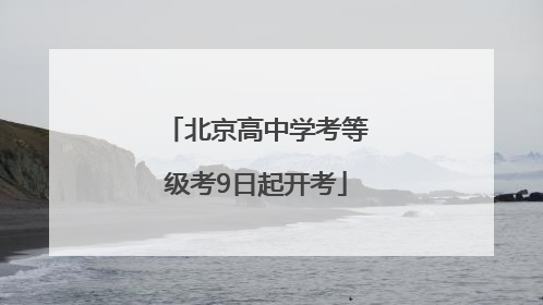 北京高中学考等级考9日起开考
