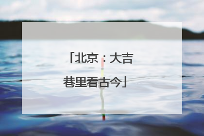 北京：大吉巷里看古今