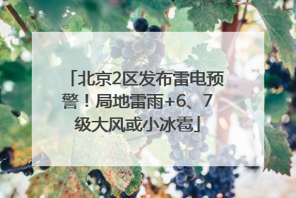 北京2区发布雷电预警！局地雷雨+6、7级大风或小冰雹