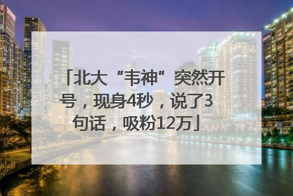 北大“韦神”突然开号，现身4秒，说了3句话，吸粉12万