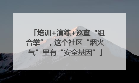 培训+演练+巡查“组合拳”，这个社区“烟火气”里有“安全基因”