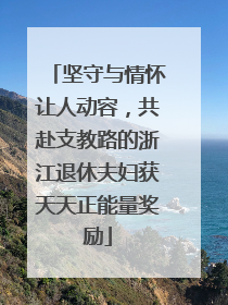 坚守与情怀让人动容，共赴支教路的浙江退休夫妇获天天正能量奖励
