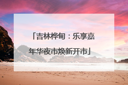 吉林桦甸：乐享嘉年华夜市焕新开市