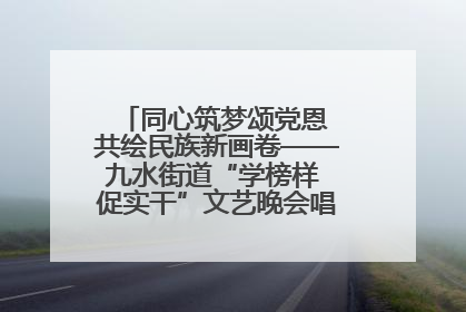 同心筑梦颂党恩 共绘民族新画卷——九水街道“学榜样 促实干”文艺晚会唱响民族团结主旋律