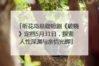 听花岛悬疑短剧《破晓》定档5月31日，探索人性深渊与亲情光辉