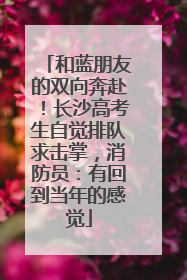 和蓝朋友的双向奔赴！长沙高考生自觉排队求击掌，消防员：有回到当年的感觉