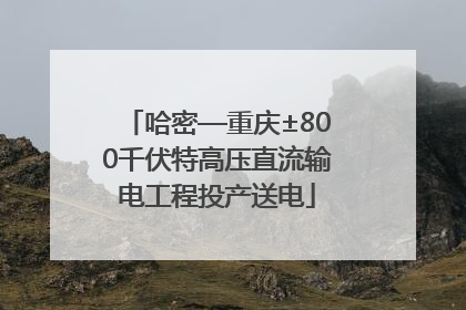 哈密—重庆±800千伏特高压直流输电工程投产送电