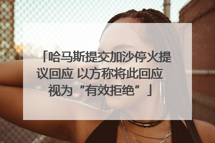 哈马斯提交加沙停火提议回应 以方称将此回应视为“有效拒绝”