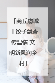 商丘虞城丨饺子飘香传温情 文明新风润乡村