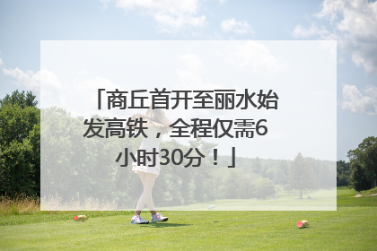 商丘首开至丽水始发高铁，全程仅需6小时30分！