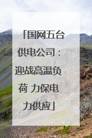 国网五台供电公司：迎战高温负荷 力保电力供应