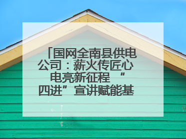 国网全南县供电公司：薪火传匠心 电亮新征程 “四进”宣讲赋能基层一线