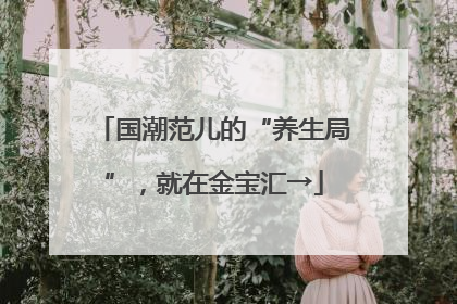 国潮范儿的“养生局”，就在金宝汇→