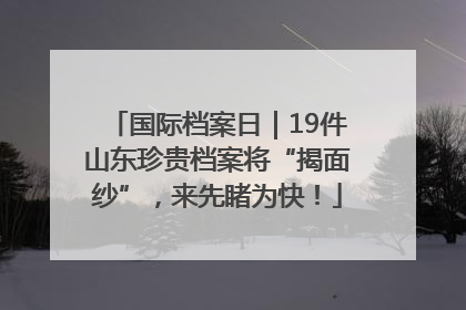 国际档案日｜19件山东珍贵档案将“揭面纱”，来先睹为快！