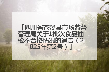 四川省苍溪县市场监督管理局关于1批次食品抽检不合格情况的通告（2025年第2号）