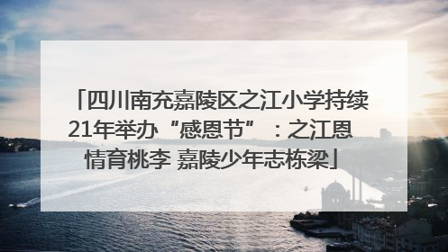 四川南充嘉陵区之江小学持续21年举办“感恩节”：之江恩情育桃李 嘉陵少年志栋梁