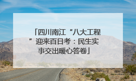 四川南江“八大工程”迎来百日考：民生实事交出暖心答卷