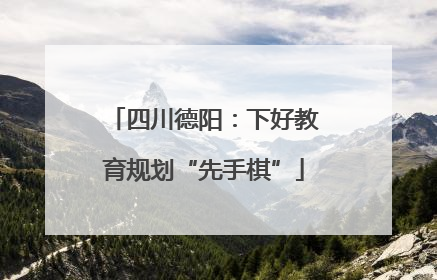 四川德阳：下好教育规划“先手棋”