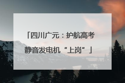 四川广元：护航高考 静音发电机“上岗”