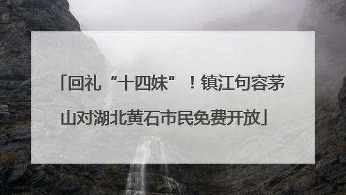 回礼“十四妹”！镇江句容茅山对湖北黄石市民免费开放