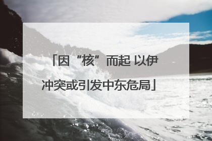 因“核”而起 以伊冲突或引发中东危局