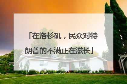 在洛杉矶，民众对特朗普的不满正在滋长