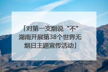对第一支烟说“不” 湖南开展第38个世界无烟日主题宣传活动