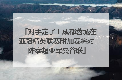 对手定了！成都蓉城在亚冠精英联赛附加赛将对阵泰超亚军曼谷联