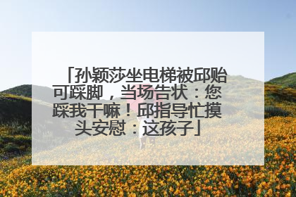 孙颖莎坐电梯被邱贻可踩脚，当场告状：您踩我干嘛！邱指导忙摸头安慰：这孩子