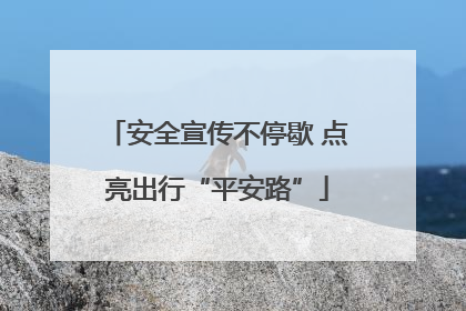 安全宣传不停歇 点亮出行“平安路”