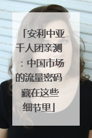 安利中亚千人团亲测：中国市场的流量密码 藏在这些细节里