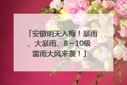 安徽明天入梅！暴雨、大暴雨、8～10级雷雨大风来袭！