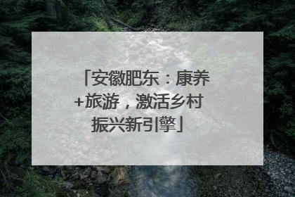 安徽肥东：康养+旅游，激活乡村振兴新引擎