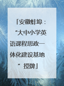 安徽蚌埠：“大中小学英语课程思政一体化建设基地”授牌