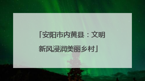 安阳市内黄县：文明新风浸润美丽乡村