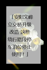 安阳文峰立交桥升级改造 这些绕行路段停车泊位停止使用！