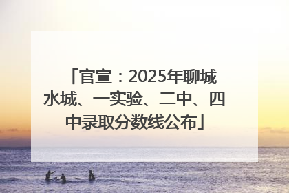 官宣：2025年聊城水城、一实验、二中、四中录取分数线公布