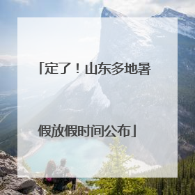 定了！山东多地暑假放假时间公布