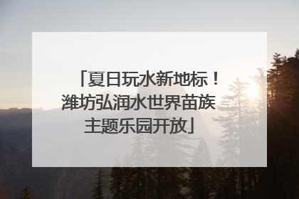夏日玩水新地标！潍坊弘润水世界苗族主题乐园开放
