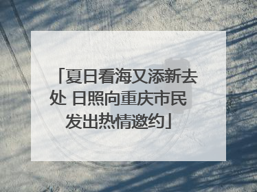 夏日看海又添新去处 日照向重庆市民发出热情邀约