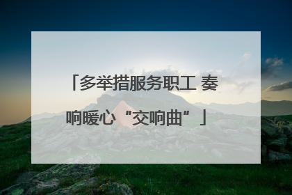 多举措服务职工 奏响暖心“交响曲”