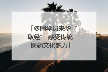 多国学员来华“取经” 感受传统医药文化魅力