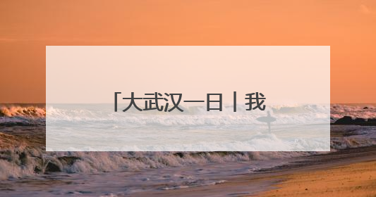 大武汉一日︱我为南昌女生拍下美丽“武汉”