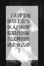 天津宝坻区总工会与区人民检察院联合开展民法典宣传进企业活动
