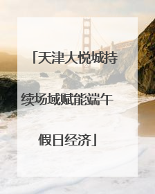 天津大悦城持续场域赋能端午假日经济