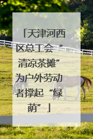 天津河西区总工会“清凉茶摊”为户外劳动者撑起“绿荫”