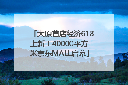 太原首店经济618上新！40000平方米京东MALL启幕