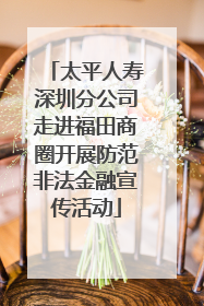 太平人寿深圳分公司走进福田商圈开展防范非法金融宣传活动